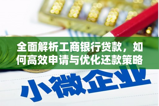 西林全面解析工商银行贷款，如何高效申请与优化还款策略