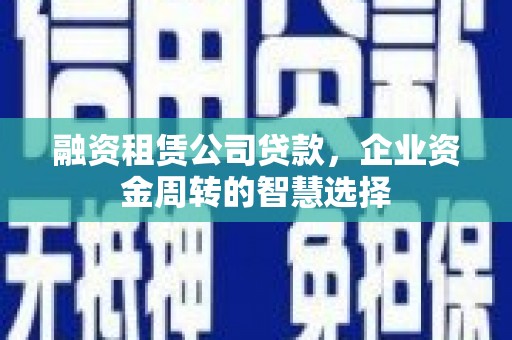 蓝田融资租赁公司贷款，企业资金周转的智慧选择