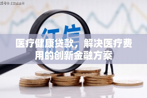 宿州医疗健康贷款，解决医疗费用的创新金融方案