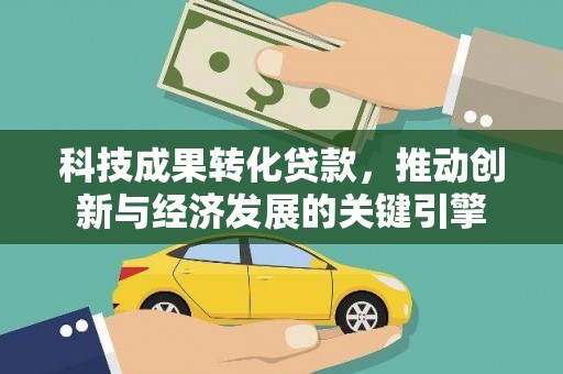 永川科技成果转化贷款，推动创新与经济发展的关键引擎