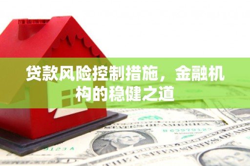 顺平贷款风险控制措施，金融机构的稳健之道