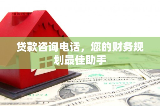五结贷款咨询电话，您的财务规划最佳助手