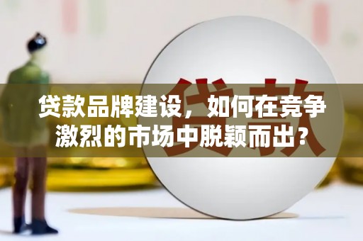 土默特左旗贷款品牌建设，如何在竞争激烈的市场中脱颖而出？
