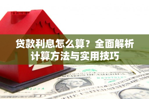 旌德贷款利息怎么算？全面解析计算方法与实用技巧