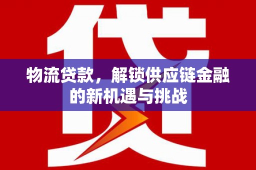 上城物流贷款，解锁供应链金融的新机遇与挑战