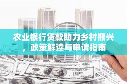 长洲农业银行贷款助力乡村振兴，政策解读与申请指南