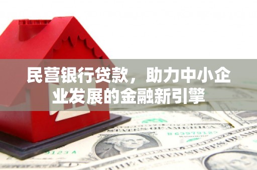 单县民营银行贷款，助力中小企业发展的金融新引擎