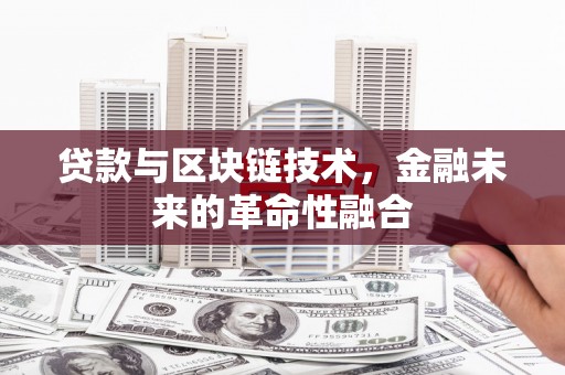 福鼎贷款与区块链技术，金融未来的革命性融合