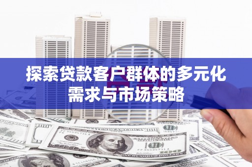 昌宁探索贷款客户群体的多元化需求与市场策略