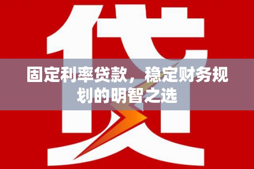 色达固定利率贷款，稳定财务规划的明智之选
