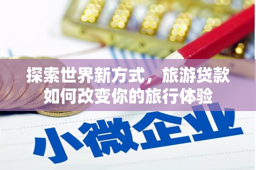水上探索世界新方式，旅游贷款如何改变你的旅行体验