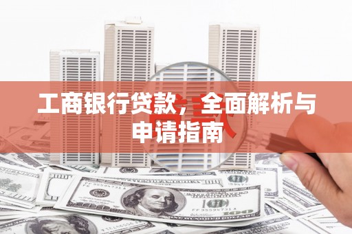 八公山工商银行贷款，全面解析与申请指南