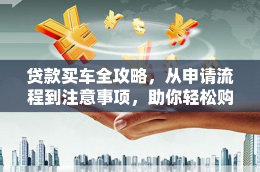 温泉贷款买车全攻略，从申请流程到注意事项，助你轻松购车