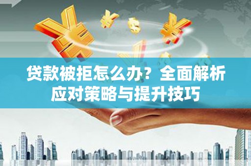 屏南贷款被拒怎么办？全面解析应对策略与提升技巧