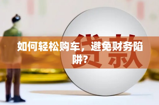 双城如何轻松购车，避免财务陷阱？