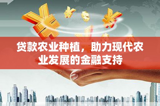 莱西贷款农业种植，助力现代农业发展的金融支持